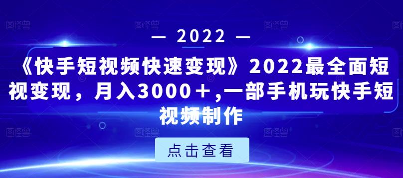 《快手短视频快速变现》2022最全面短视变现，月入3000＋,一部手机玩快手短视频制作-第一资源站