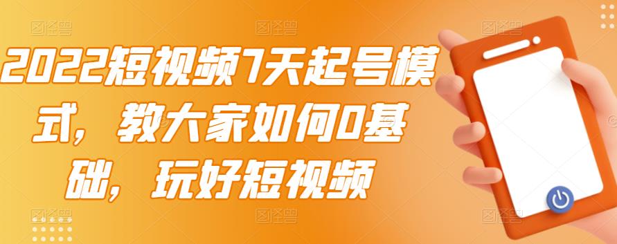 2022短视频7天起号模式，教大家如何0基础，玩好短视频-第一资源站