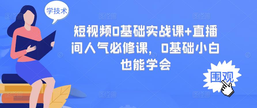 短视频0基础实战课+直播间人气必修课，0基础小白也能学会-第一资源站