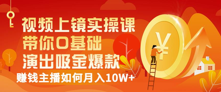 视频上镜实操课：带你0基础演出吸金爆款，赚钱主播如何月入10W+-第一资源站