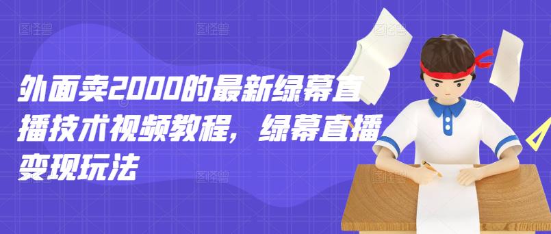 外面卖2000的最新绿幕直播技术视频教程，绿幕直播变现玩法-第一资源站