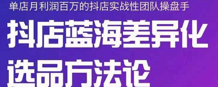 小卒抖店终极蓝海差异化选品方法论，全面介绍抖店无货源选品的所有方法-第一资源站