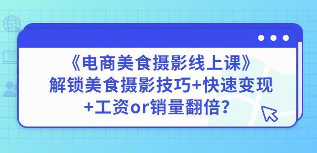 陈飞燕《电商美食摄影线上课》解锁美食摄影技巧+快速变现+工资or销量翻倍-第一资源站