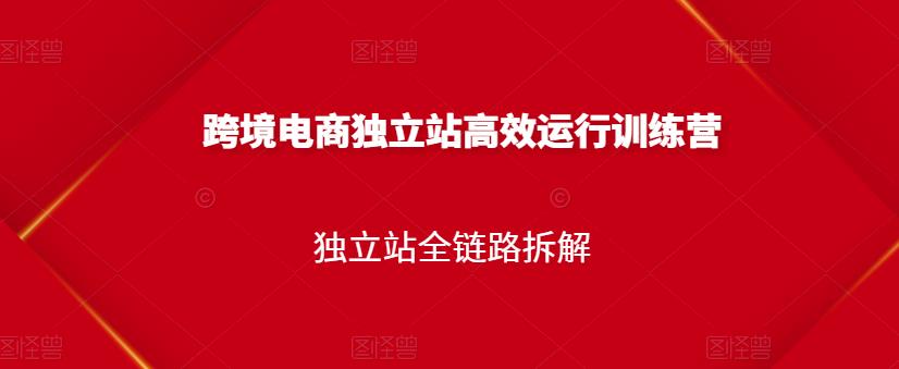 跨境电商独立站高效运行训练营，独立站全链路拆解-第一资源站