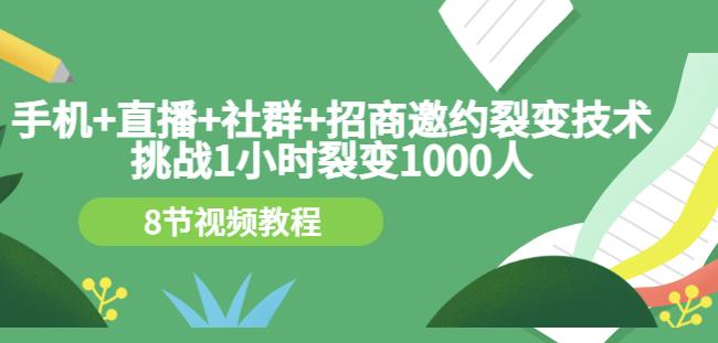 手机+直播+社群+招商邀约裂变技术：挑战1小时裂变1000人（8节视频教程）-第一资源站