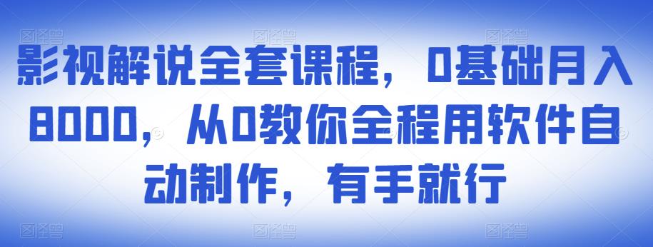 影视解说全套课程，0基础月入8000，从0教你全程用软件自动制作，有手就行-第一资源站