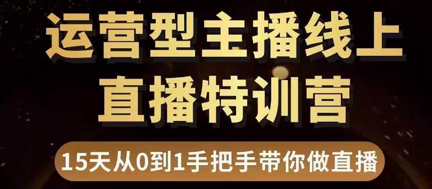 直播电商运营型主播特训营，0基础15天手把手带你做直播带货-第一资源站