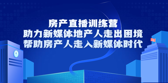 房产直播训练营，助力新媒体地产人走出困境，帮助房产人走入新媒体时代-第一资源站