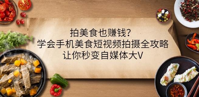 拍美食也赚钱？学会手机美食短视频拍摄全攻略，让你秒变自媒体大V-第一资源站