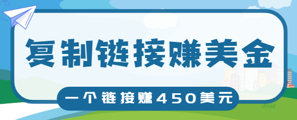 复制链接赚美元，一个链接可赚450+，利用链接点击即可赚钱的项目【视频教程】-第一资源站