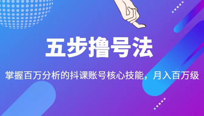 五步撸号法，掌握百万分析的抖课账号核心技能，从逻辑到实操-第一资源站