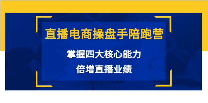 直播电商操盘手陪跑营：掌握四大核心能力，倍增直播业绩（价值980元）-第一资源站