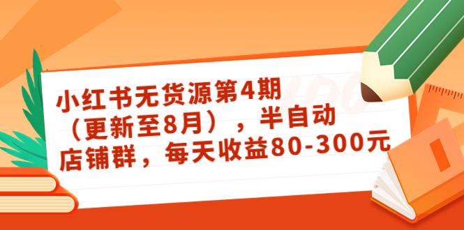 小红书无货源第4期（更新至8月），半自动店铺群，每天收益80-300-第一资源站