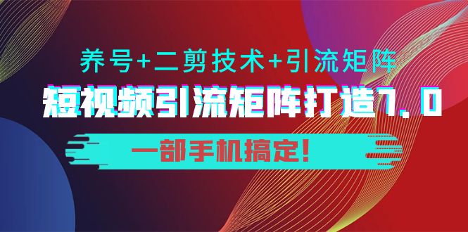 短视频引流矩阵打造7.0，养号+二剪技术+引流矩阵 一部手机搞定！-第一资源站