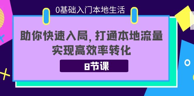 0基础入门本地生活：助你快速入局，8节课带你打通本地流量，实现高效率转化-第一资源站