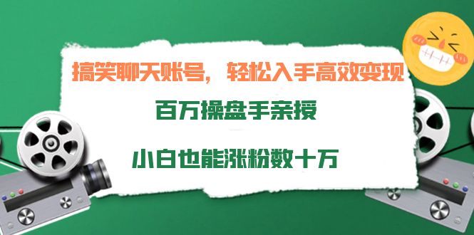 搞笑聊天账号，轻松入手高效变现，百万操盘手亲授，小白也能涨粉数十万-第一资源站