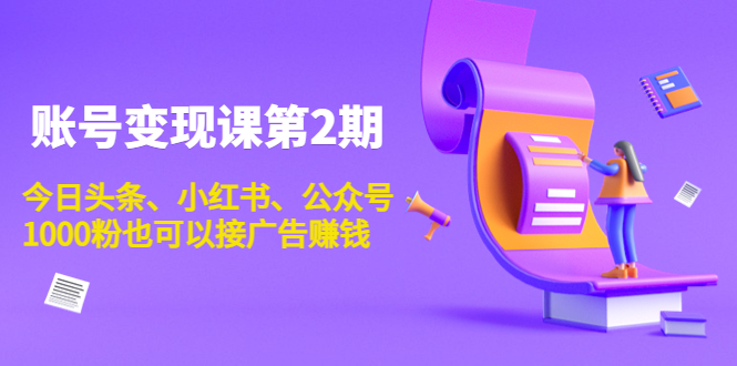 账号变现课第2期，今日头条、小红书、公众号，1000粉也可以接广告赚钱-第一资源站