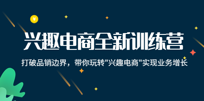 兴趣电商全新训练营：打破品销边界，带你玩转“兴趣电商“实现业务增长-第一资源站