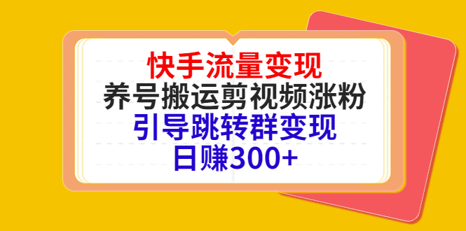 快手流量变现，养号搬运剪视频涨粉，引导跳转群变现日赚300+-第一资源站