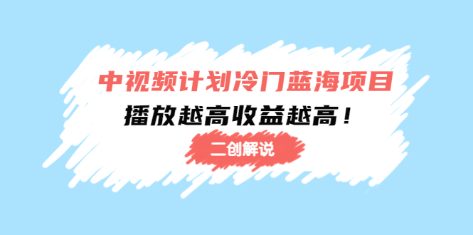 中视频计划冷门蓝海项目【二创解说】陪跑课程：播放越高收益越高-第一资源站