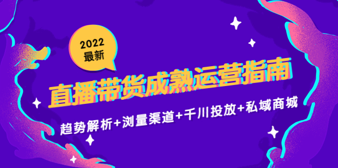 2022最新直播带货成熟运营指南3.0：趋势解析+浏量渠道+千川投放+私域商城-第一资源站