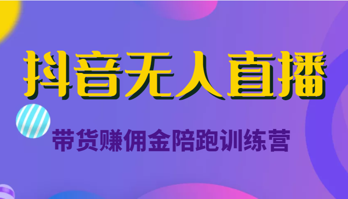 抖音无人直播带货赚佣金陪跑训练营（价值6980元）-第一资源站