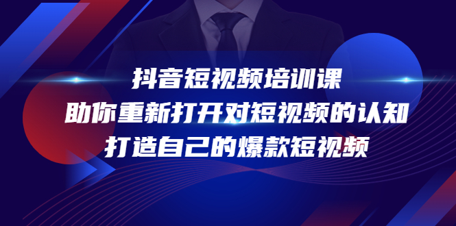 抖音短视频培训课，助你重新打开对短视频的认知，打造自己的爆款短视频-第一资源站