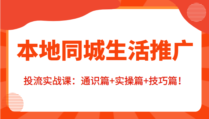 本地同城生活推广投流实战课：通识篇+实操篇+技巧篇！-第一资源站