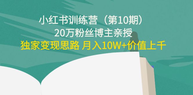 小红书训练营（第10期）20万粉丝博主亲授：独家变现思路 月入10W+价值上千-第一资源站