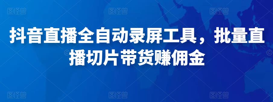 抖音直播全自动录屏工具，批量实时录制直播视频，可带货赚佣金（软件+使用教程）-第一资源站