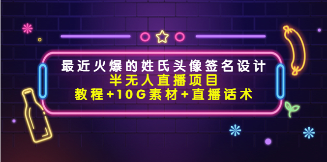 最近火爆的姓氏头像签名设计半无人直播项目（教程+10G素材+直播话术）-第一资源站