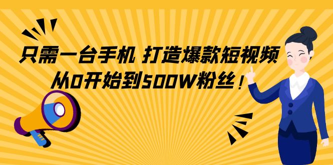 只需一台手机，轻松打造爆款短视频，从0开始到500W粉丝-第一资源站