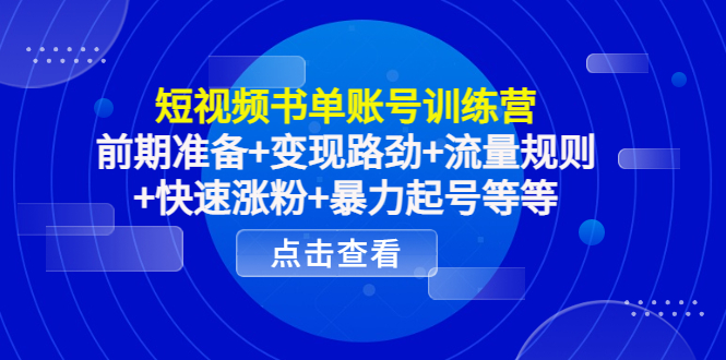 短视频书单账号训练营，前期准备+变现路劲+流量规则+快速涨粉+暴力起号等等-第一资源站