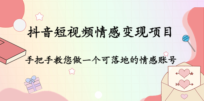 抖音短视频情感变现项目：手把手教您做一个可落地的情感账号-第一资源站