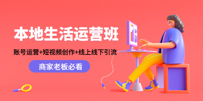 本地生活运营班：账号运营+短视频创作+线上线下引流，商家老板必看-第一资源站