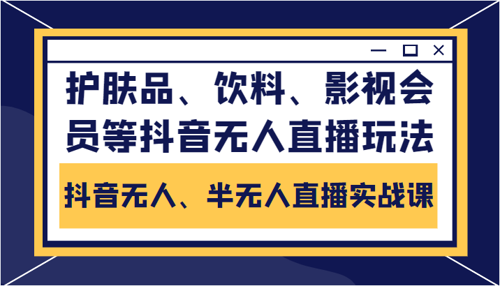 抖音无人、半无人直播实战课，护肤品、饮料、影视会员等抖音无人直播玩法-第一资源站