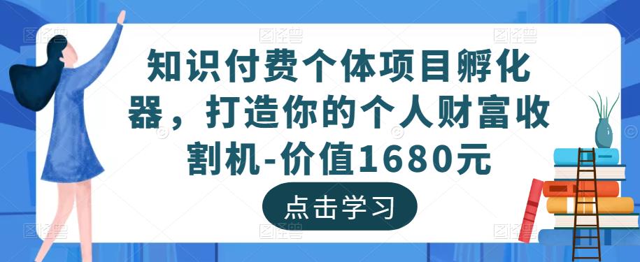 知识付费个体项目孵化器，打造你的个人财富收割机-价值1680元-第一资源站