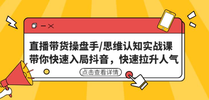 直播带货操盘手/思维认知实战课：带你快速入局抖音，快速拉升人气！-第一资源站