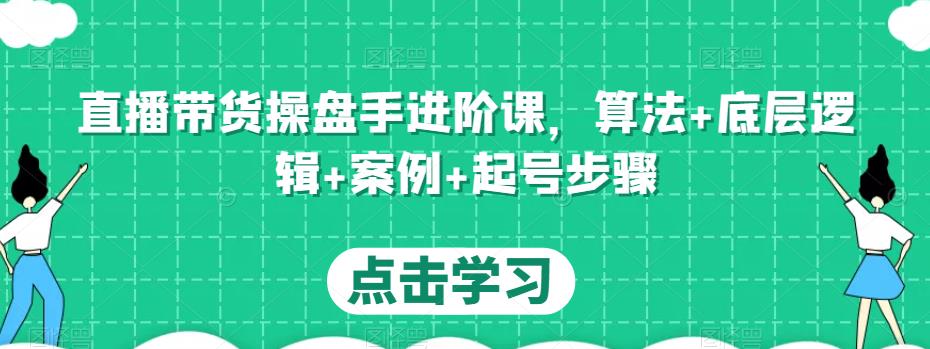 直播带货操盘手进阶课，算法+底层逻辑+案例+起号步骤-第一资源站