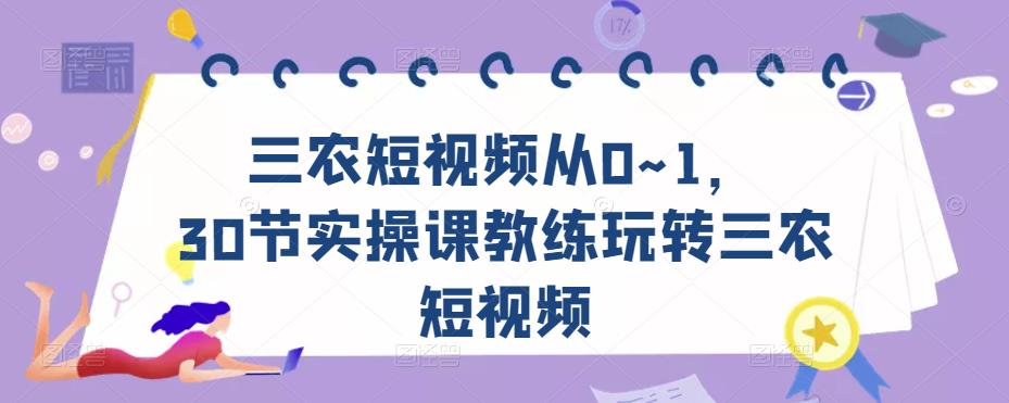 三农短视频从0~1，​30节实操课教练玩转三农短视频-第一资源站