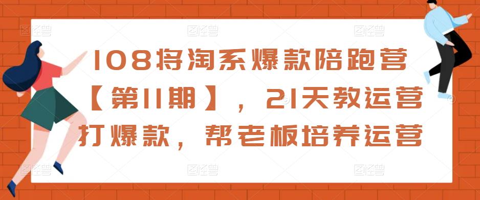 108将淘系爆款陪跑营【第11期】，21天教运营打爆款，帮老板培养运营-第一资源站