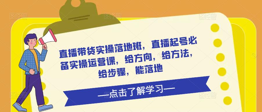 直播带货实操落地班，直播起号必备实操运营课，给方向，给方法，给步骤，能落地-第一资源站