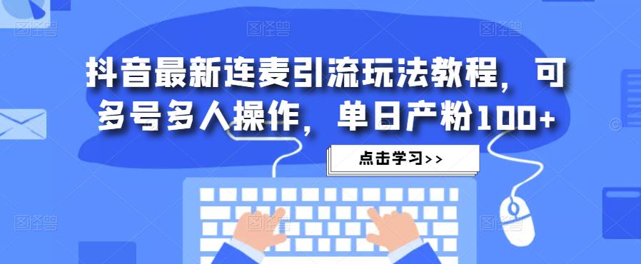 抖音最新连麦引流玩法教程，可多号多人操作，单日产粉100+-第一资源站