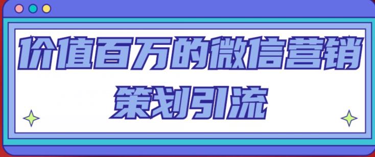 价值百万的微信营销策划引流系列课，每天引流100精准粉-第一资源站