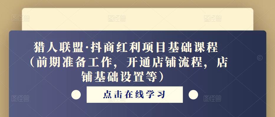 猎人联盟·抖商红利项目基础课程（前期准备工作，开通店铺流程，店铺基础设置等）-第一资源站