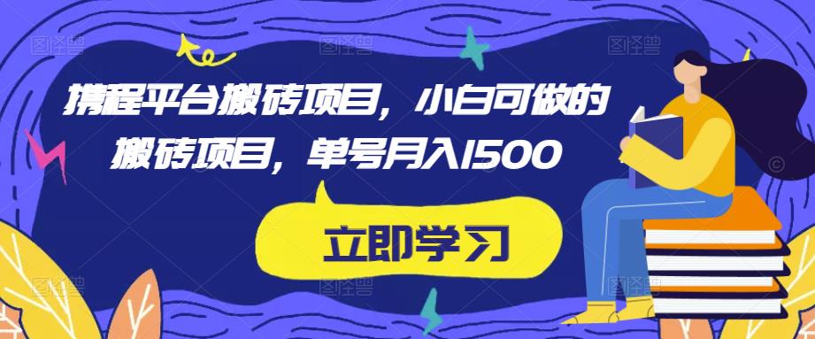 携程平台搬砖项目，小白可做的搬砖项目，单号月入1500-第一资源站