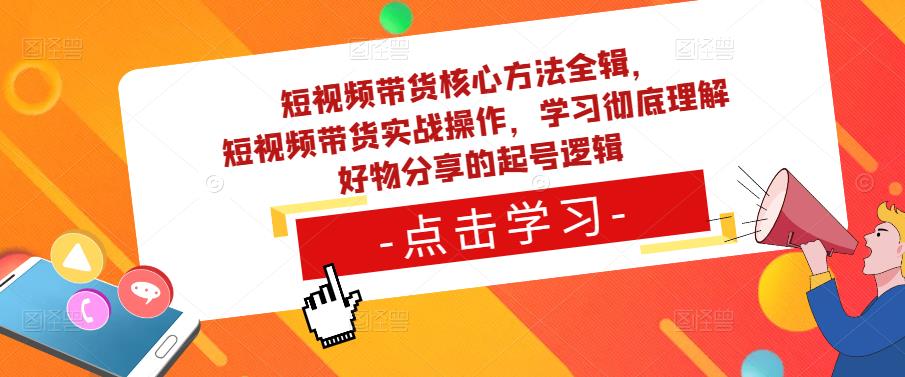 短视频带货核心方法全辑，​短视频带货实战操作，学习彻底理解好物分享的起号逻辑-第一资源站