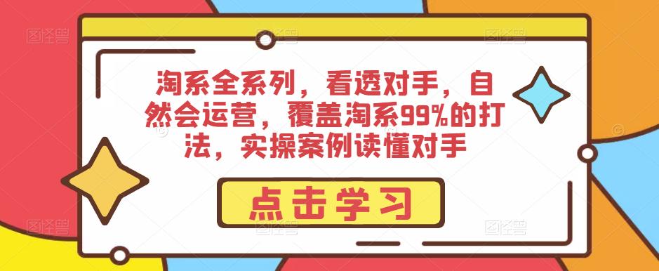 淘系全系列，看透对手，自然会运营，覆盖淘系99%的打法，实操案例读懂对手-第一资源站