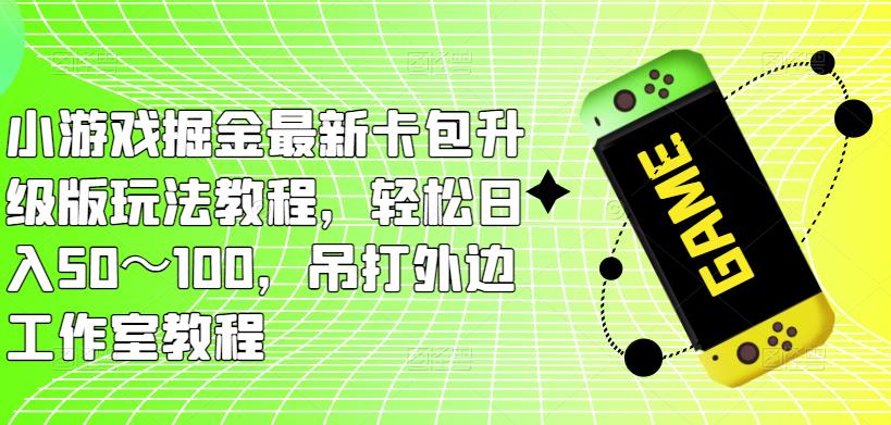 小游戏掘金最新卡包升级版玩法教程，轻松日入50～100，吊打外边工作室教程-第一资源站