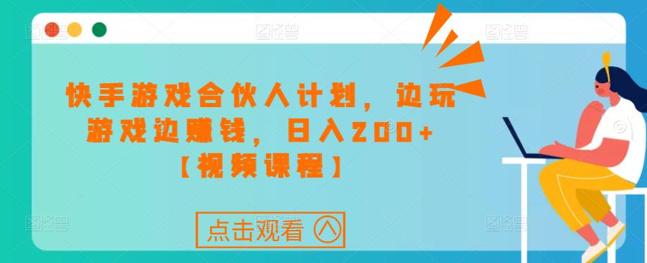 快手游戏合伙人计划项目，边玩游戏边赚钱，日入200+【视频课程】-第一资源站